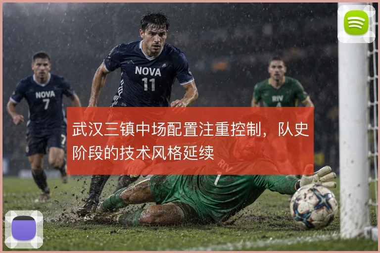 武汉三镇中场配置注重控制，队史阶段的技术风格延续