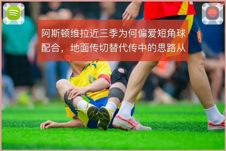 阿斯顿维拉近三季为何偏爱短角球配合，地面传切替代传中的思路从何而来