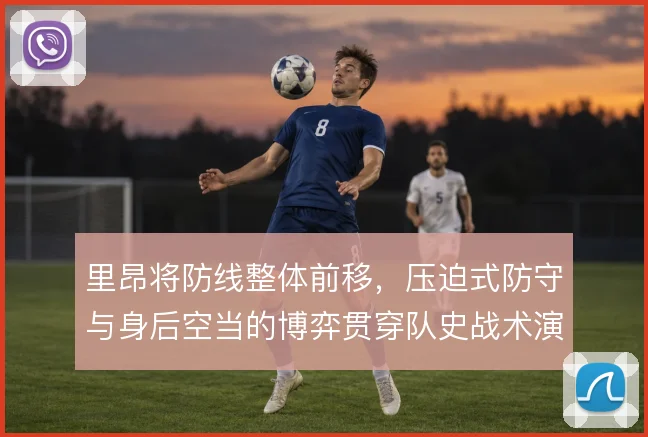 里昂将防线整体前移，压迫式防守与身后空当的博弈贯穿队史战术演变