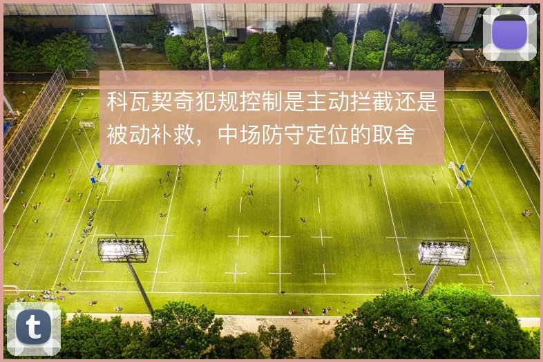 科瓦契奇犯规控制是主动拦截还是被动补救,中场防守定位的取舍