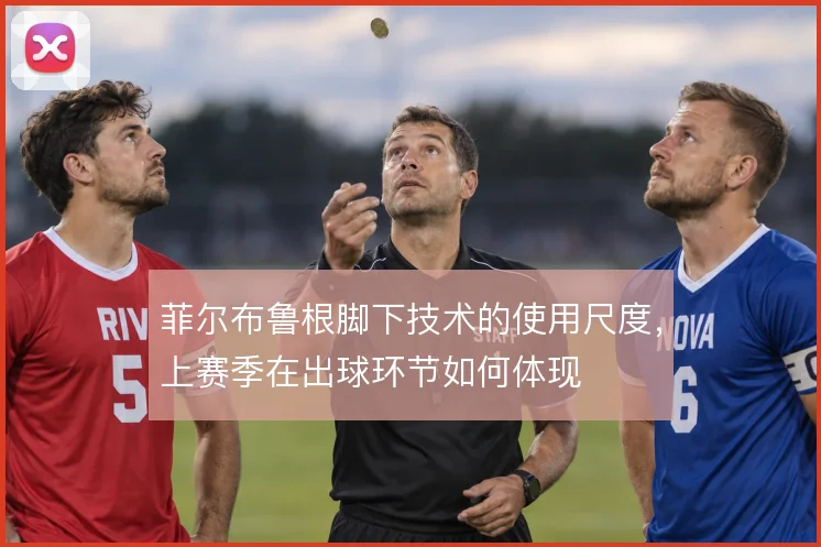 菲尔布鲁根脚下技术的使用尺度,上赛季在出球环节如何体现
