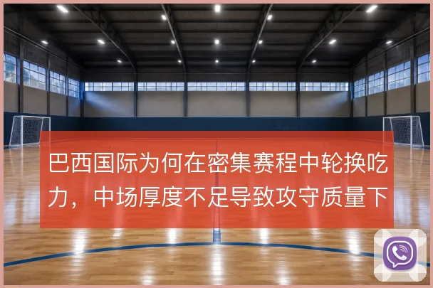 巴西国际为何在密集赛程中轮换吃力，中场厚度不足导致攻守质量下滑