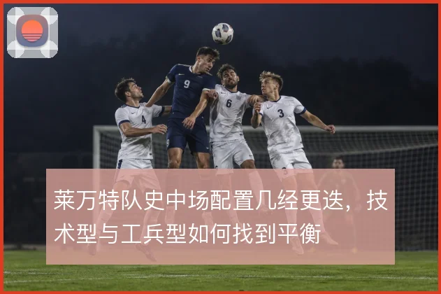 莱万特队史中场配置几经更迭，技术型与工兵型如何找到平衡