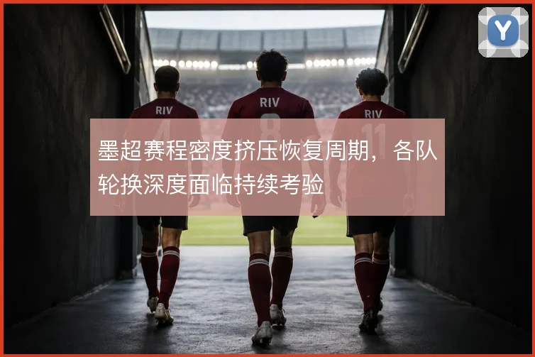墨超赛程密度挤压恢复周期，各队轮换深度面临持续考验