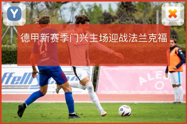 德甲新赛季门兴主场迎战法兰克福