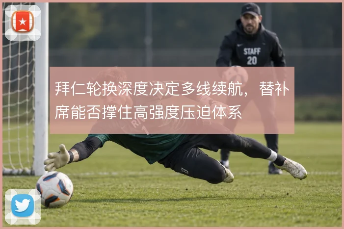 拜仁轮换深度决定多线续航，替补席能否撑住高强度压迫体系