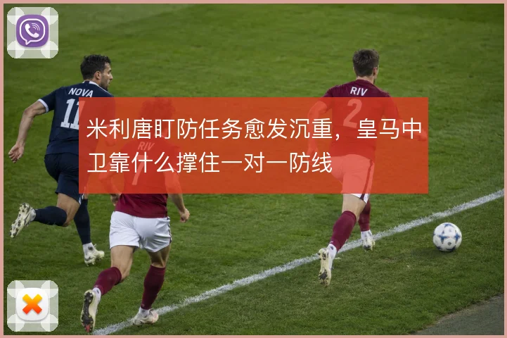 米利唐盯防任务愈发沉重，皇马中卫靠什么撑住一对一防线