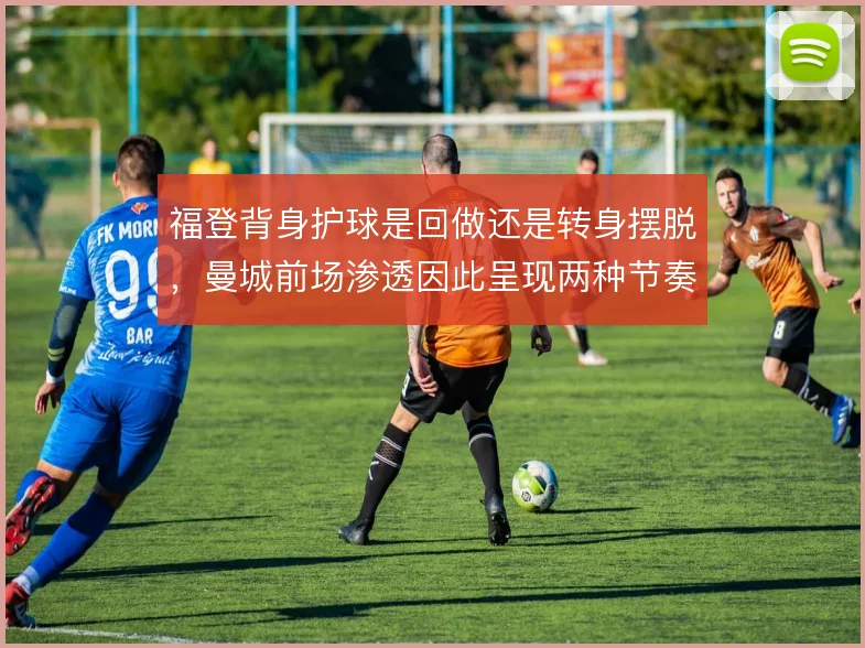福登背身护球是回做还是转身摆脱，曼城前场渗透因此呈现两种节奏