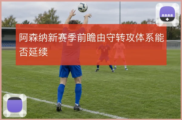 阿森纳新赛季前瞻由守转攻体系能否延续
