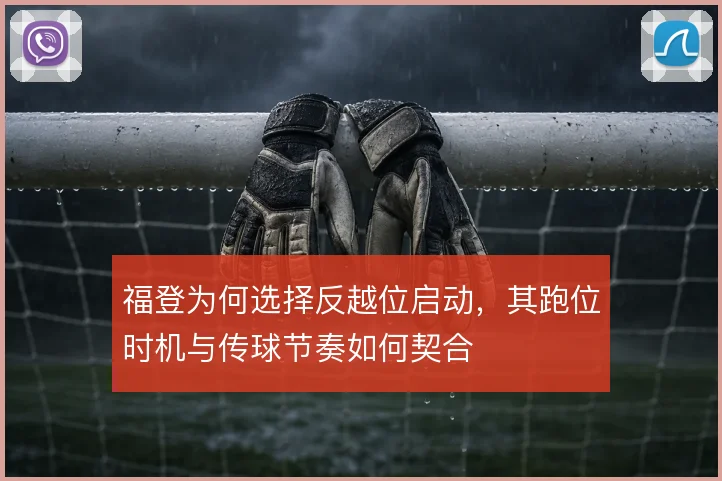 福登为何选择反越位启动，其跑位时机与传球节奏如何契合