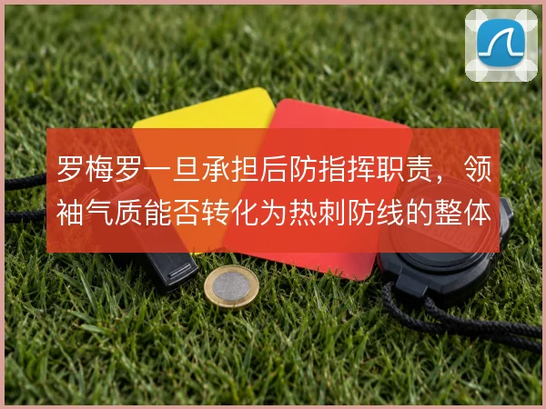 罗梅罗一旦承担后防指挥职责，领袖气质能否转化为热刺防线的整体纪律性
