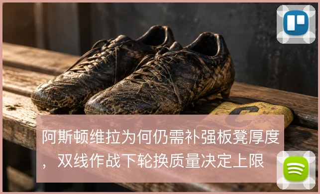 阿斯顿维拉为何仍需补强板凳厚度，双线作战下轮换质量决定上限