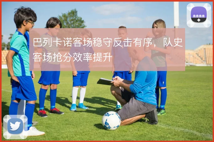 巴列卡诺客场稳守反击有序，队史客场抢分效率提升