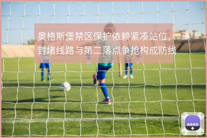 奥格斯堡禁区保护依赖紧凑站位，封堵线路与第二落点争抢构成防线底座