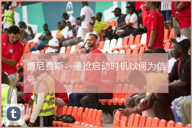 博尼费斯：逼抢启动时机以何为信号
