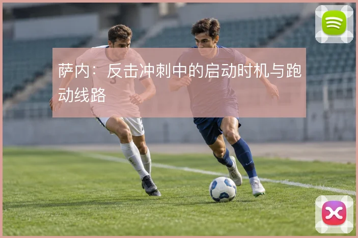 萨内：反击冲刺中的启动时机与跑动线路