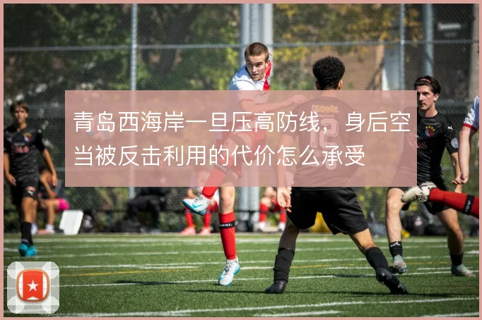 青岛西海岸一旦压高防线，身后空当被反击利用的代价怎么承受
