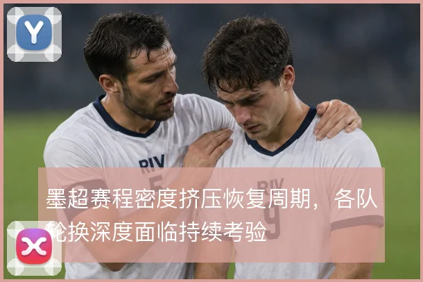 墨超赛程密度挤压恢复周期，各队轮换深度面临持续考验