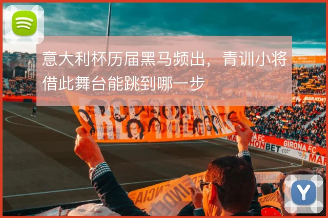 意大利杯历届黑马频出，青训小将借此舞台能跳到哪一步