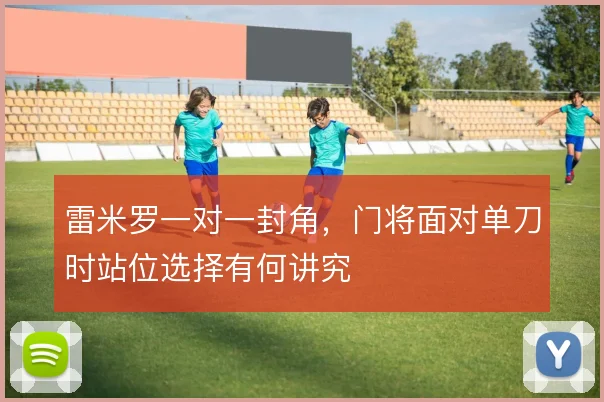 雷米罗一对一封角，门将面对单刀时站位选择有何讲究
