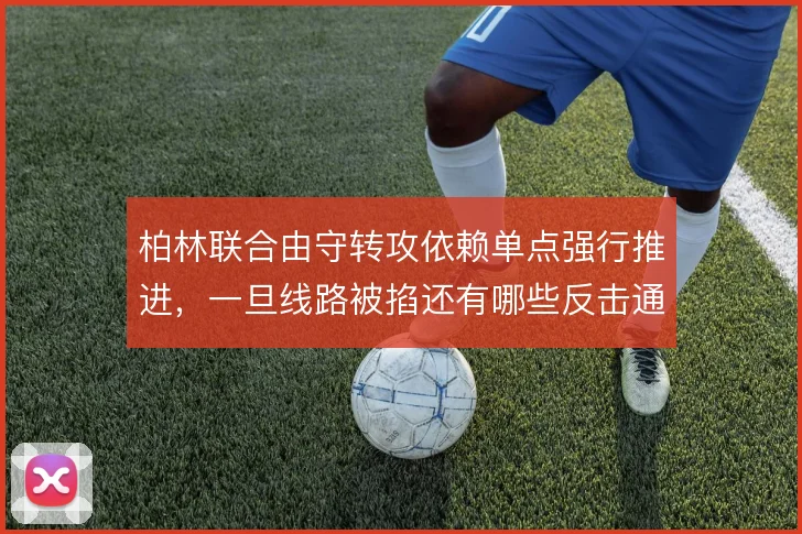 柏林联合由守转攻依赖单点强行推进，一旦线路被掐还有哪些反击通道