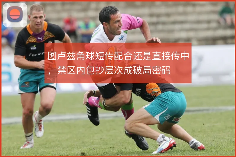 图卢兹角球短传配合还是直接传中，禁区内包抄层次成破局密码