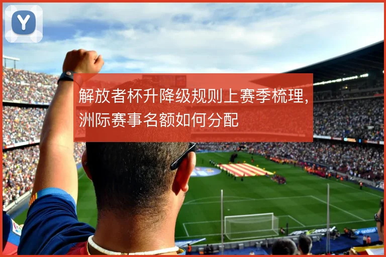 解放者杯升降级规则上赛季梳理，洲际赛事名额如何分配