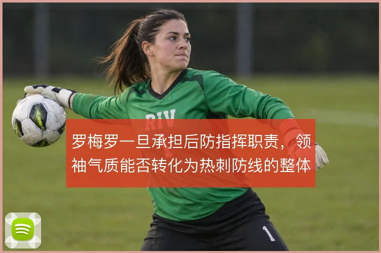 罗梅罗一旦承担后防指挥职责，领袖气质能否转化为热刺防线的整体纪律性