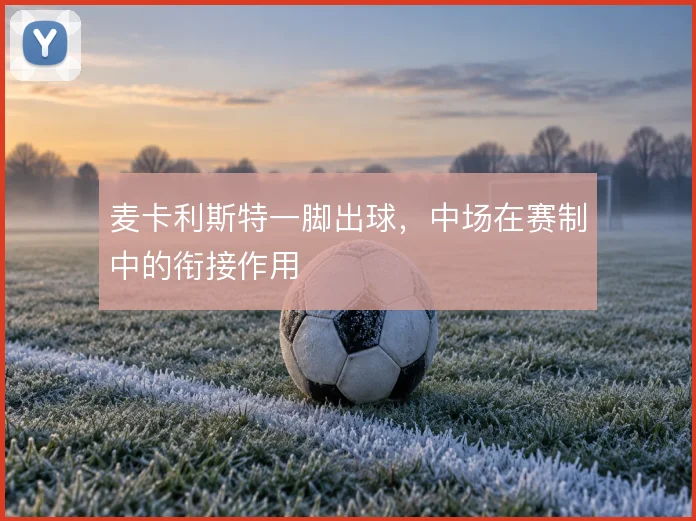 麦卡利斯特一脚出球，中场在赛制中的衔接作用