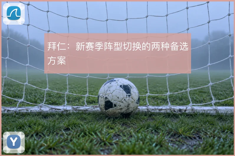 拜仁：新赛季阵型切换的两种备选方案