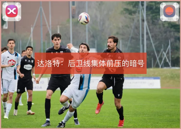达洛特：后卫线集体前压的暗号