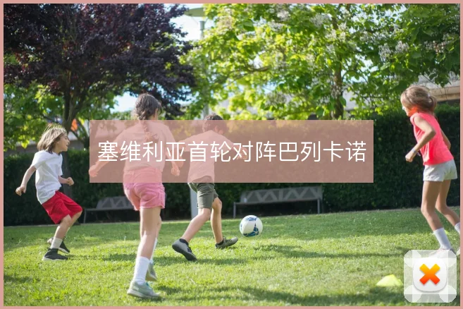 塞维利亚首轮对阵巴列卡诺