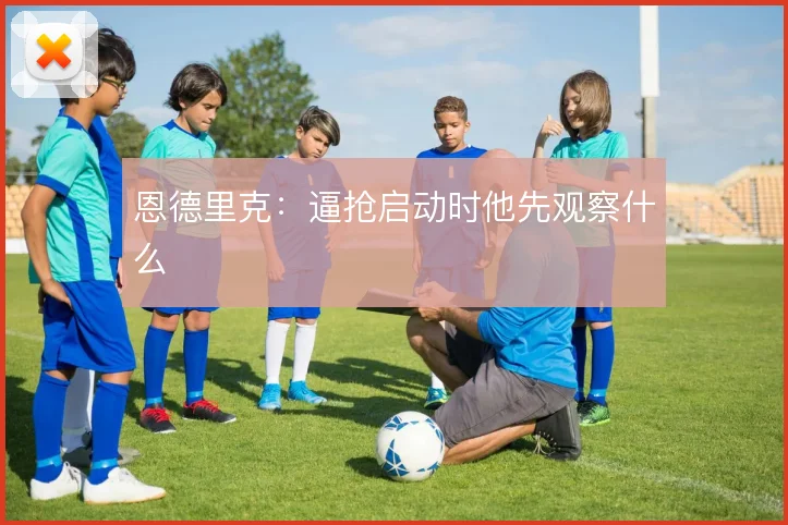 恩德里克：逼抢启动时他先观察什么