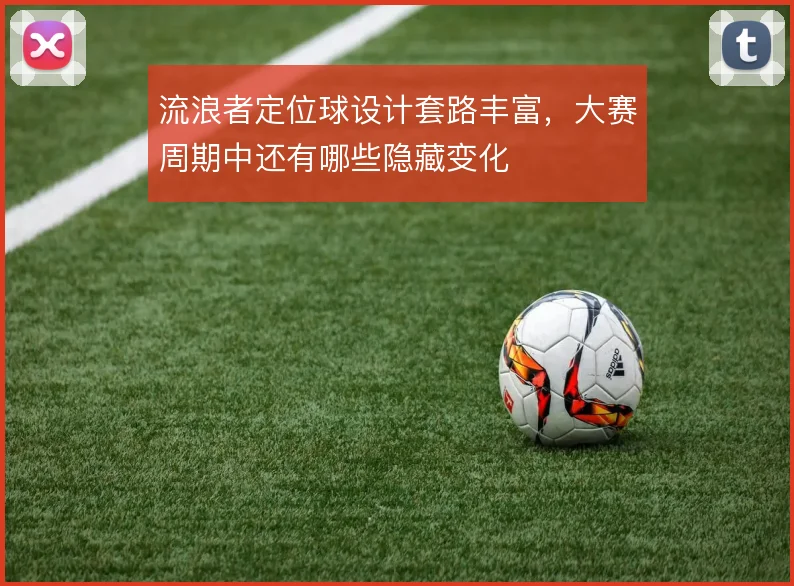 流浪者定位球设计套路丰富，大赛周期中还有哪些隐藏变化