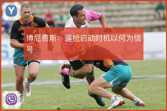 博尼费斯:逼抢启动时机以何为信号