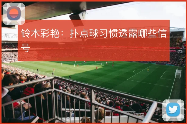 铃木彩艳：扑点球习惯透露哪些信号