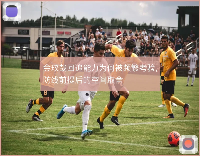 金玟哉回追能力为何被频繁考验，防线前提后的空间取舍