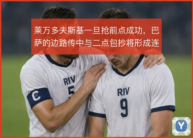 莱万多夫斯基一旦抢前点成功，巴萨的边路传中与二点包抄将形成连续威胁