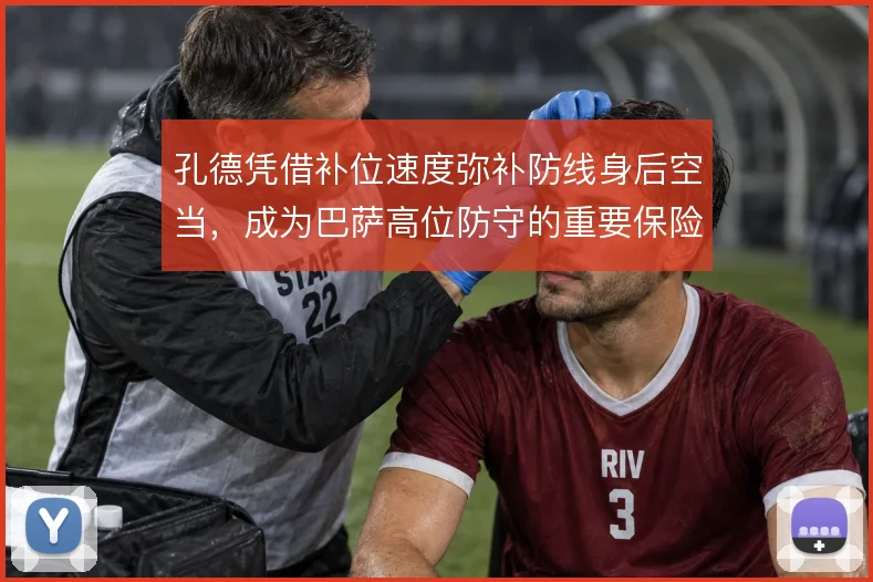 孔德凭借补位速度弥补防线身后空当，成为巴萨高位防守的重要保险