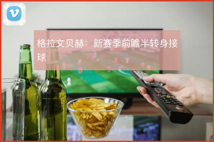 格拉文贝赫：新赛季前瞻半转身接球