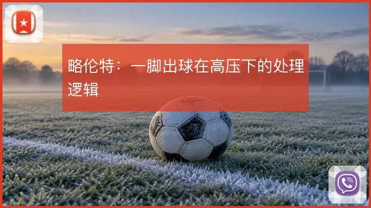 略伦特：一脚出球在高压下的处理逻辑