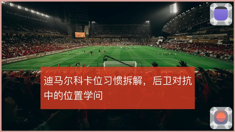 迪马尔科卡位习惯拆解，后卫对抗中的位置学问