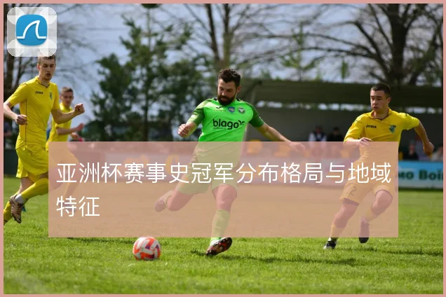 亚洲杯赛事史冠军分布格局与地域特征