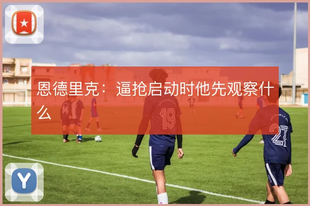 恩德里克：逼抢启动时他先观察什么
