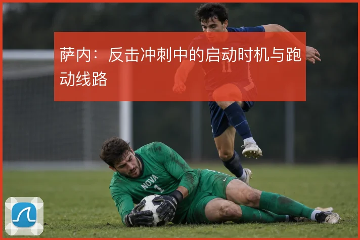 萨内:反击冲刺中的启动时机与跑动线路