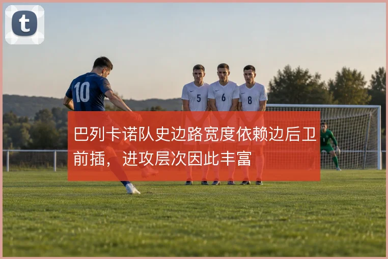 巴列卡诺队史边路宽度依赖边后卫前插，进攻层次因此丰富