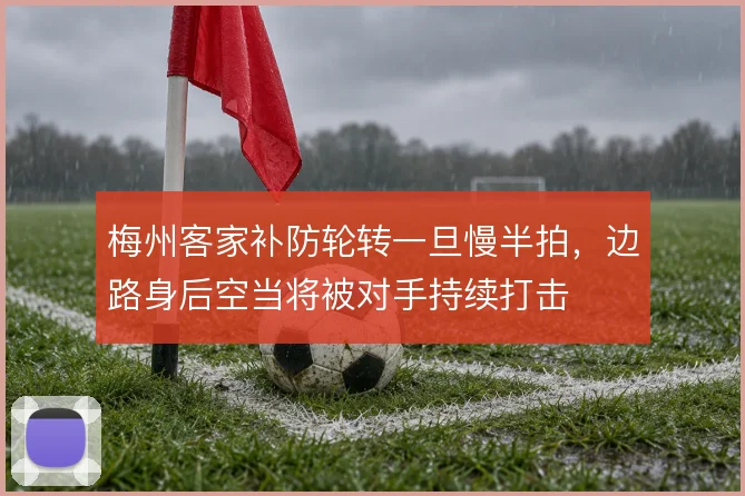 梅州客家补防轮转一旦慢半拍，边路身后空当将被对手持续打击