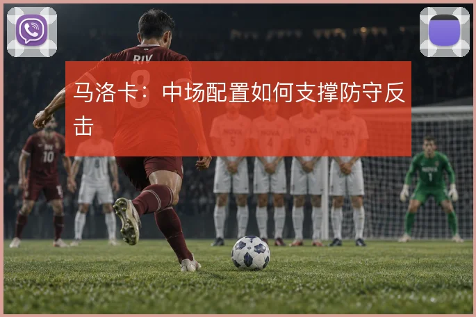 马洛卡：中场配置如何支撑防守反击