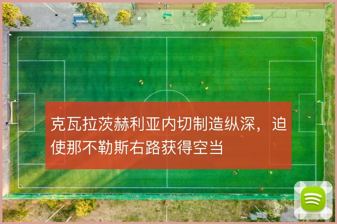 克瓦拉茨赫利亚内切制造纵深，迫使那不勒斯右路获得空当