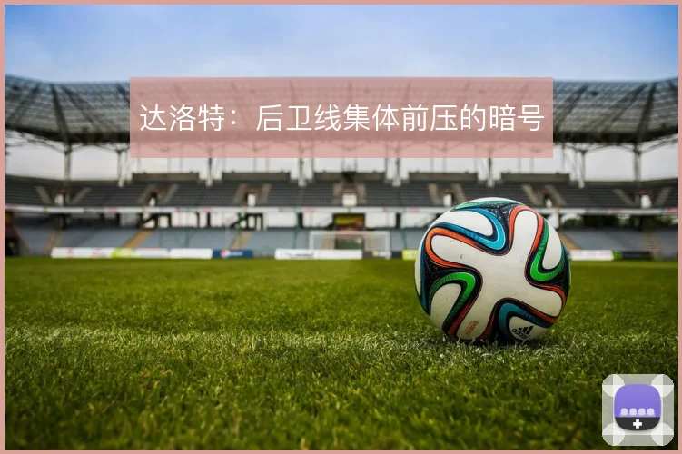 达洛特：后卫线集体前压的暗号